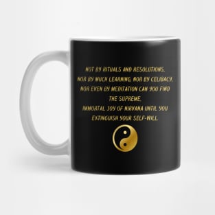 Not By Rituals And Resolutions, Nor By Much Learning, Nor By Celibacy, Nor Even By Meditation Can You Find The Supreme, Immortal Joy of Nirvana Until You Extinguish Your Self - Will. Mug